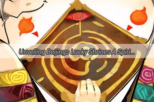 Unveiling Beijings Lucky Shrines A Spiritual Journey to Wealth and Prosperity